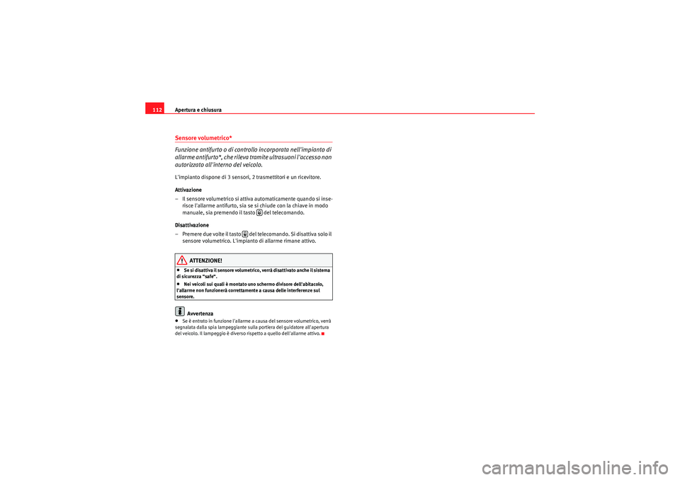 Seat Altea 2011  Manuale del proprietario (in Italian) Apertura e chiusura
112Sensore volumetrico*
Funzione antifurto o di controllo incorporata nellimpianto di 
allarme antifurto*, che rileva tramite ultrasuoni laccesso non 
autorizzato allinterno del