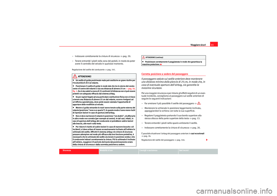 Seat Altea 2011  Manuale del proprietario (in Italian) Viaggiare sicuri11
Sicurezza
Modalità duso
Consigli e assistenza
Dati tecnici
– Indossare correttamente la cintura di sicurezza  ⇒pag. 20.
– Tenere entrambi i piedi nella zona dei pedali, in m