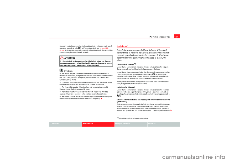 Seat Altea 2011  Manuale del proprietario (in Italian) Per vedere ed essere visti123
Sicurezza
Modalità duso
Consigli e assistenza
Dati tecnici
Quando il controllo automatico degli anabbaglianti è collegato ma la luce è 
spenta, si accende la spia 
�!