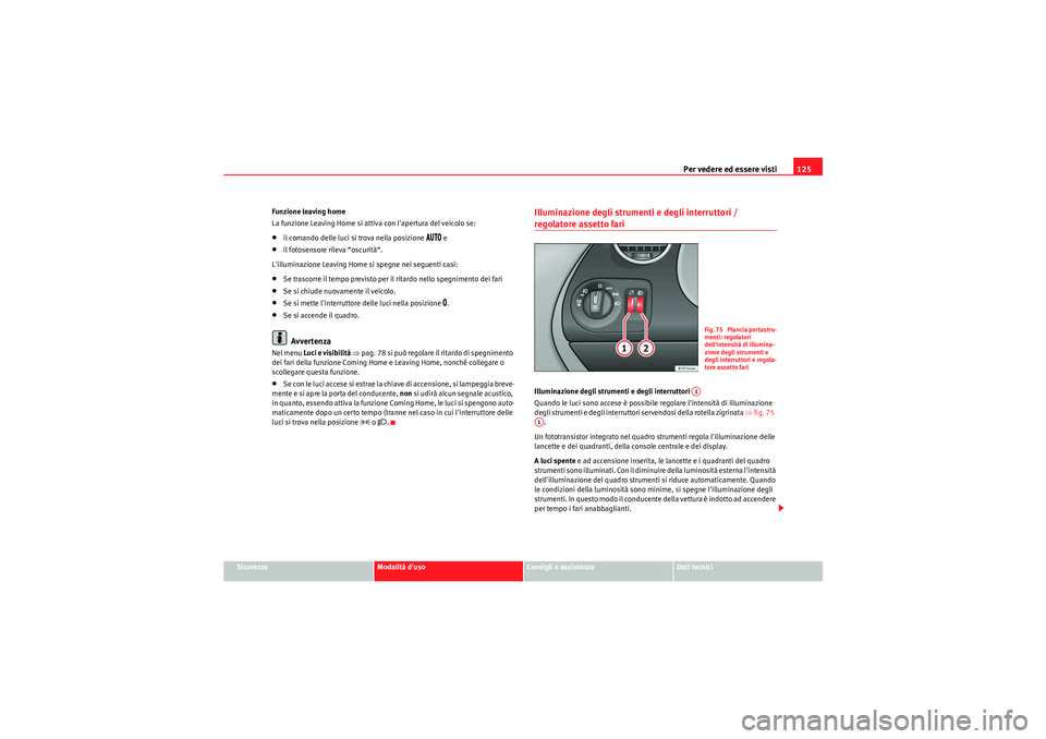 Seat Altea 2011  Manuale del proprietario (in Italian) Per vedere ed essere visti125
Sicurezza
Modalità duso
Consigli e assistenza
Dati tecnici
Funzione leaving home
La funzione Leaving Home si attiva con lapertura del veicolo se:
•il comando delle l