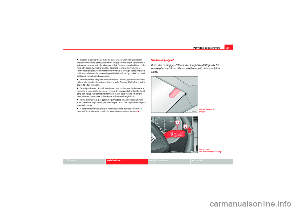 Seat Altea 2011  Manuale del proprietario (in Italian) Per vedere ed essere visti135
Sicurezza
Modalità duso
Consigli e assistenza
Dati tecnici
•Quando si aziona “lautomatismo tergi-lavacristalli“, i tergicristalli si 
mettono in funzione e si mu