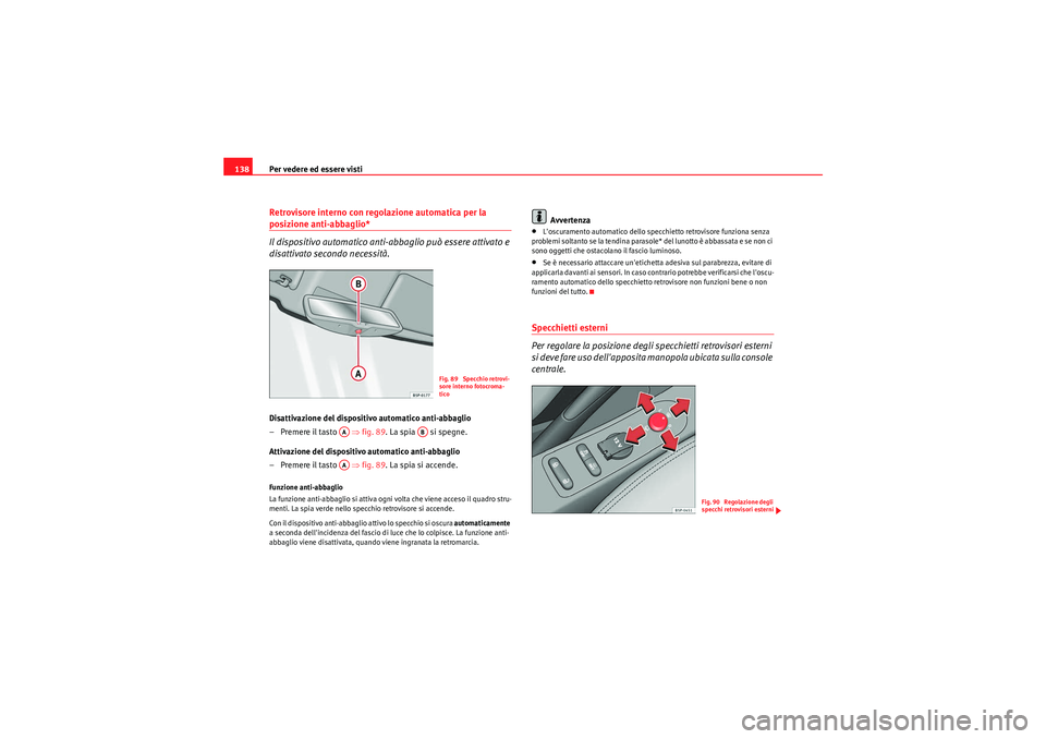 Seat Altea 2011  Manuale del proprietario (in Italian) Per vedere ed essere visti
138Retrovisore interno con regolazione automatica per la posizione anti-abbaglio*
Il dispositivo automatico anti-abbaglio può essere attivato e 
disattivato secondo necessi