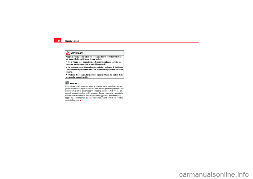 Seat Altea 2011  Manuale del proprietario (in Italian) Viaggiare sicuri
14
ATTENZIONE!
Viaggiare senza poggiatesta o con i poggiatesta non correttamente rego-
lati rende più elevato il rischio di gravi lesioni.•Se si viaggia con i poggiatesta posiziona