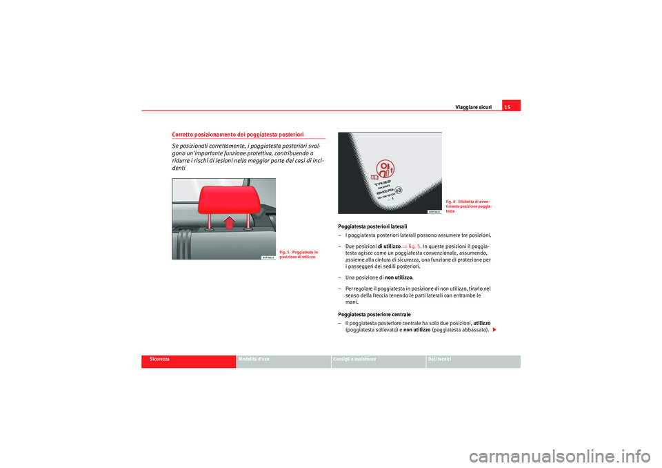 Seat Altea 2011 Manuale del proprietario (in Italian) Viaggiare sicuri15
Sicurezza
Modalità duso
Consigli e assistenza
Dati tecnici
Corretto posizionamento dei poggiatesta posteriori
Se posizionati correttamente, i poggiatesta posteriori svol-
gono un Seat Altea 2011 Manuale del proprietario (in Italian) Viaggiare sicuri15
Sicurezza
Modalità duso
Consigli e assistenza
Dati tecnici
Corretto posizionamento dei poggiatesta posteriori
Se posizionati correttamente, i poggiatesta posteriori svol-
gono un