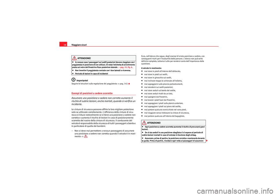 Seat Altea 2011  Manuale del proprietario (in Italian) Viaggiare sicuri
16
ATTENZIONE!
•In nessun caso i passeggeri sui sedili posteriori devono viaggiare con i 
poggiatesta in posizione di non utilizzo. Si veda letichetta di avvertimento 
posta sul ve