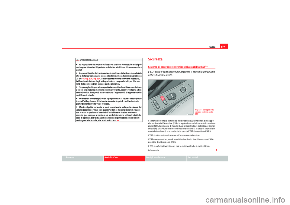 Seat Altea 2011  Manuale del proprietario (in Italian) Guida177
Sicurezza
Modalità duso
Consigli e assistenza
Dati tecnici
•La regolazione del volante va fatta solo a veicolo fermo altrimenti si può 
dar luogo a situazioni di pericolo o si rischia ad