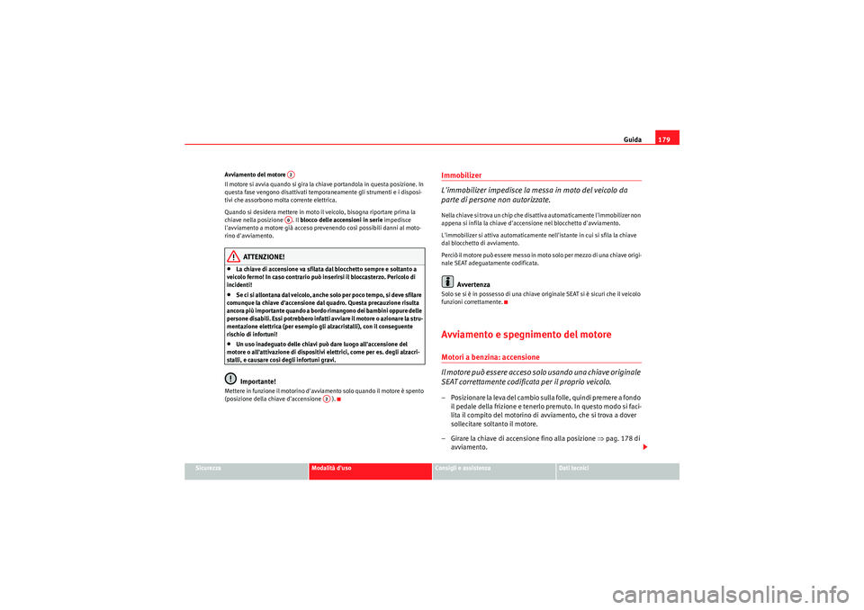 Seat Altea 2011  Manuale del proprietario (in Italian) Guida179
Sicurezza
Modalità duso
Consigli e assistenza
Dati tecnici
Avviamento del motore 
Il motore si avvia quando si gira la chiave portandola in questa posizione. In 
questa fase vengono disatti