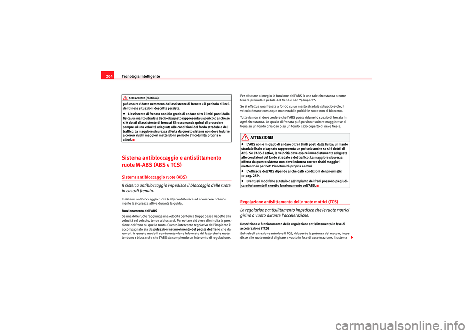 Seat Altea 2011  Manuale del proprietario (in Italian) Tecnologia intelligente
204può essere ridotto nemmeno dallassistente di frenata e il pericolo di inci-
denti nelle situazioni descritte persiste.•Lassistente di frenata non è in grado di andare 
