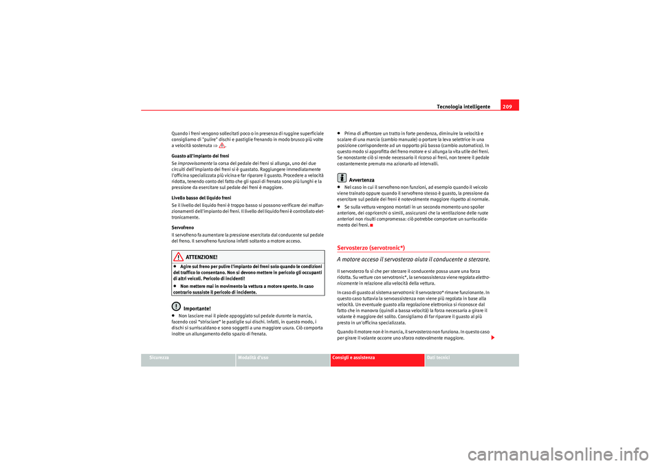 Seat Altea 2011 Manuale del proprietario (in Italian) Tecnologia intelligente209
Sicurezza
Modalità duso
Consigli e assistenza
Dati tecnici
Quando i freni vengono sollecitati poco o in presenza di ruggine superficiale
consigliamo di "pulire" dischi e Seat Altea 2011 Manuale del proprietario (in Italian) Tecnologia intelligente209
Sicurezza
Modalità duso
Consigli e assistenza
Dati tecnici
Quando i freni vengono sollecitati poco o in presenza di ruggine superficiale
consigliamo di "pulire" dischi e
