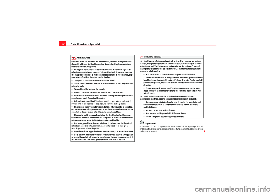 Seat Altea 2011  Manuale del proprietario (in Italian) Controlli e rabbocchi periodici
242
ATTENZIONE!
Durante i lavori sul motore o nel vano motore, come ad esempio in occa-
sione del rabbocco dei liquidi, sussiste il pericolo di lesioni, scottature, 
in