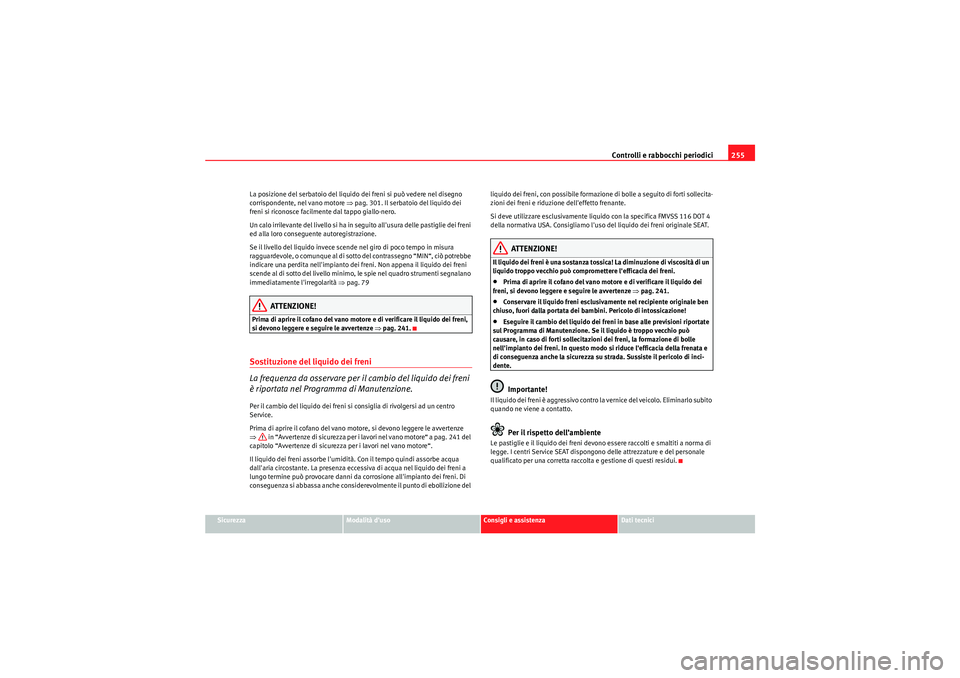 Seat Altea 2011  Manuale del proprietario (in Italian) Controlli e rabbocchi periodici255
Sicurezza
Modalità duso
Consigli e assistenza
Dati tecnici
La posizione del serbatoio del liquido dei freni si può vedere nel disegno 
corrispondente, nel vano mo