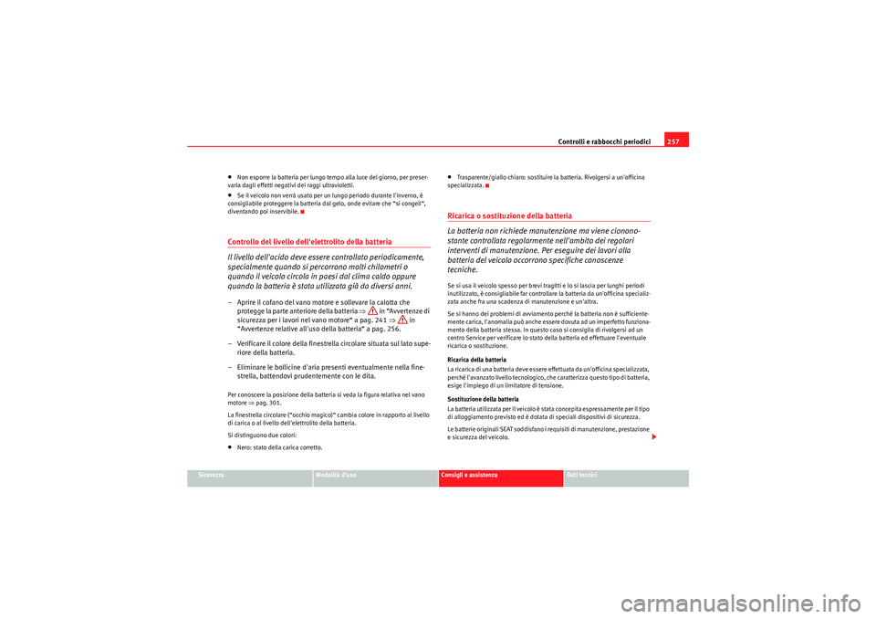 Seat Altea 2011  Manuale del proprietario (in Italian) Controlli e rabbocchi periodici257
Sicurezza
Modalità duso
Consigli e assistenza
Dati tecnici
•Non esporre la batteria per lungo tempo alla luce del giorno, per preser-
varla dagli effetti negativ