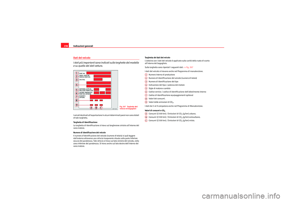 Seat Altea 2011  Manuale del proprietario (in Italian) Indicazioni generali
298Dati del veicolo
I dati più importanti sono indicati sulla targhetta del modello 
e su quella dei dati vettura.I veicoli destinati allesportazione in alcuni determinati paesi