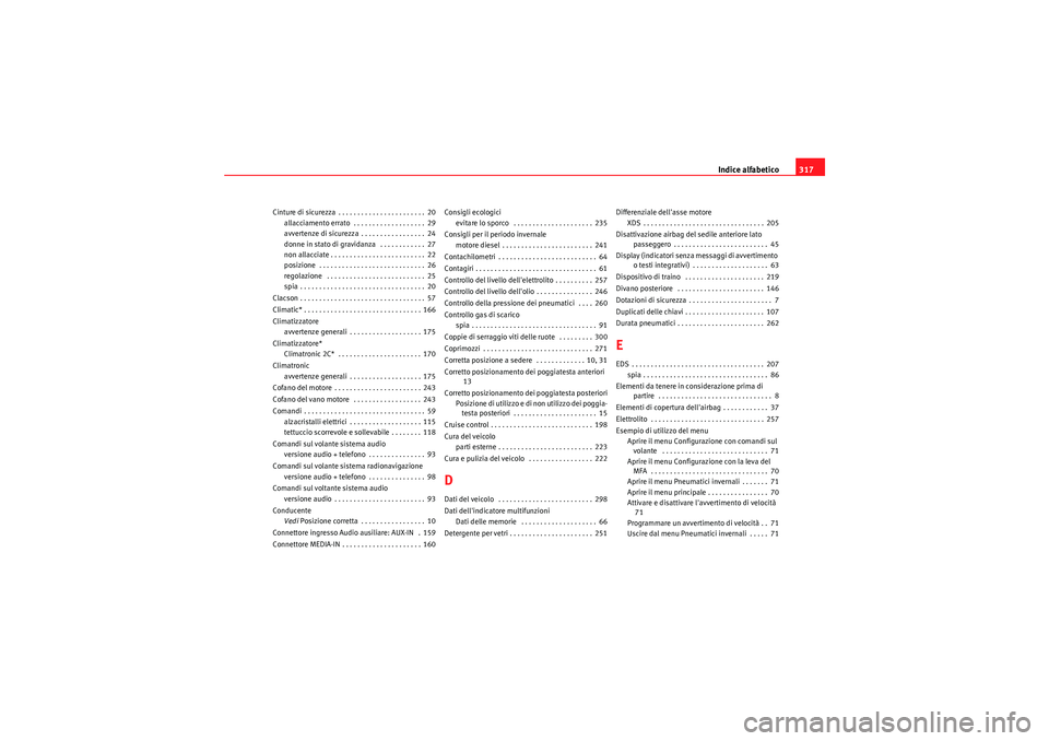 Seat Altea 2011  Manuale del proprietario (in Italian) Indice alfabetico317
Cinture di sicurezza . . . . . . . . . . . . . . . . . . . . . . . 20
allacciamento errato  . . . . . . . . . . . . . . . . . . . 29
avvertenze di sicurezza . . . . . . . . . . . 
