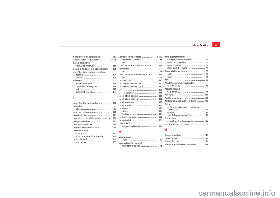 Seat Altea 2011  Manuale del proprietario (in Italian) Indice alfabetico319
Indicatori di usura del battistrada  . . . . . . . . . . 262
Indicazione temperatura esterna  . . . . . . . . . 67, 75
Innesto delle marce
Vedi Cambio manuale . . . . . . . . . . 
