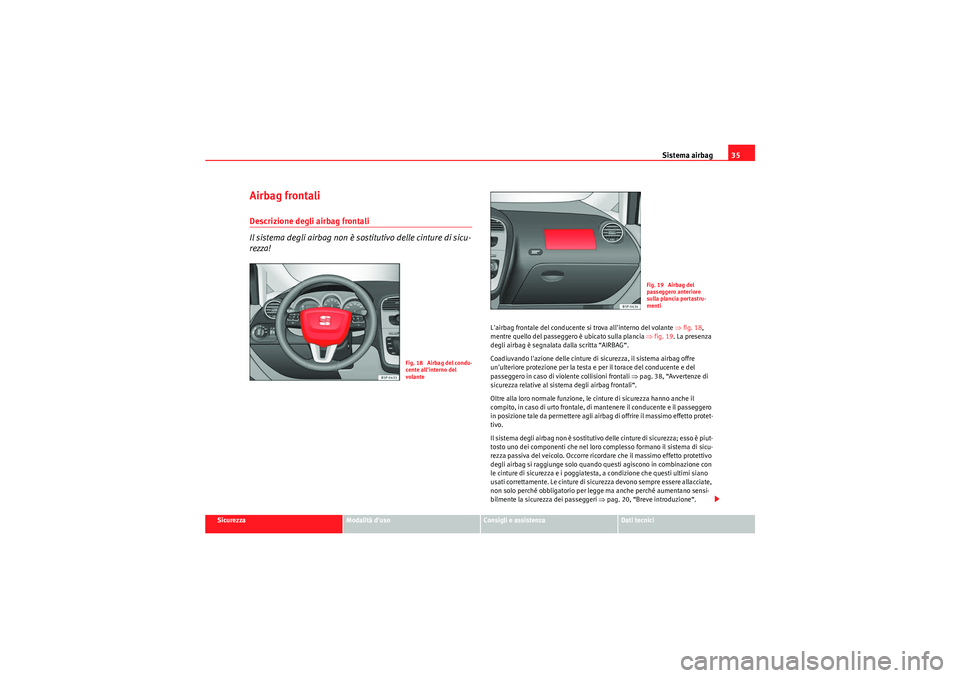 Seat Altea 2011 Manuale del proprietario (in Italian) Sistema airbag35
Sicurezza
Modalità duso
Consigli e assistenza
Dati tecnici
Airbag frontaliDescrizione degli airbag frontali
Il sistema degli airbag non è sostitutivo delle cinture di sicu-
rezza!
Seat Altea 2011 Manuale del proprietario (in Italian) Sistema airbag35
Sicurezza
Modalità duso
Consigli e assistenza
Dati tecnici
Airbag frontaliDescrizione degli airbag frontali
Il sistema degli airbag non è sostitutivo delle cinture di sicu-
rezza!