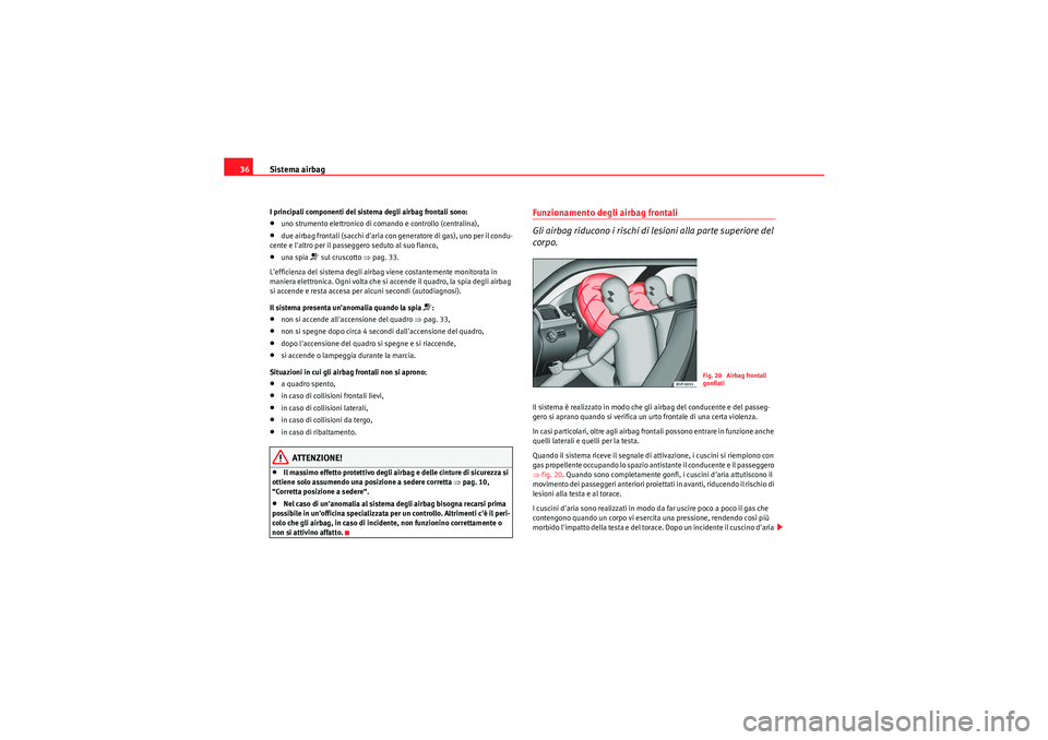 Seat Altea 2011  Manuale del proprietario (in Italian) Sistema airbag
36I principali componenti del sistema degli airbag frontali sono:•uno strumento elettronico di comando e controllo (centralina),•due airbag frontali (sacchi daria con generatore di