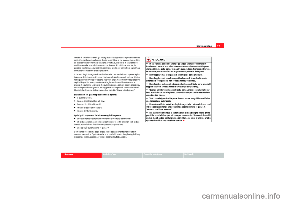 Seat Altea 2011 Manuale del proprietario (in Italian) Sistema airbag39
Sicurezza
Modalità duso
Consigli e assistenza
Dati tecnici
In caso di collisioni laterali, gli airbag laterali svolgono unimportante azione
protettiva per la parte del corpo rivol Seat Altea 2011 Manuale del proprietario (in Italian) Sistema airbag39
Sicurezza
Modalità duso
Consigli e assistenza
Dati tecnici
In caso di collisioni laterali, gli airbag laterali svolgono unimportante azione
protettiva per la parte del corpo rivol