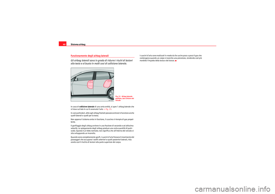 Seat Altea 2011  Manuale del proprietario (in Italian) Sistema airbag
40Funzionamento degli airbag laterali
Gli airbag laterali sono in grado di ridurre i rischi di lesioni 
alla testa e al busto in molti casi di collisione laterale.In caso di  collisione