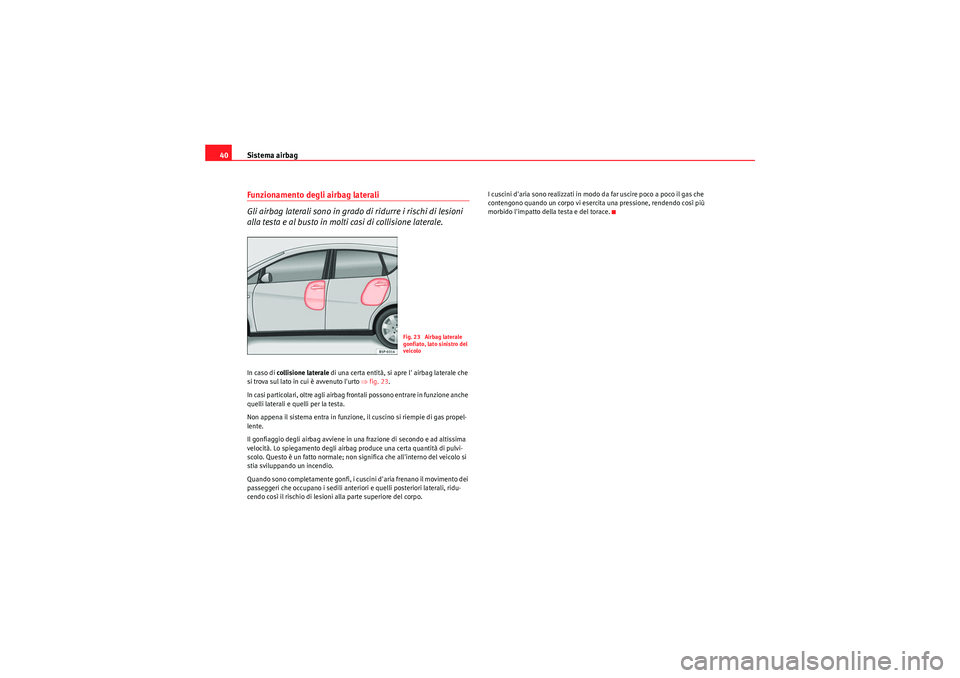 Seat Altea 2011 Manuale del proprietario (in Italian) Sistema airbag
40Funzionamento degli airbag laterali
Gli airbag laterali sono in grado di ridurre i rischi di lesioni
alla testa e al busto in molti casi di collisione laterale.In caso di collisione Seat Altea 2011 Manuale del proprietario (in Italian) Sistema airbag
40Funzionamento degli airbag laterali
Gli airbag laterali sono in grado di ridurre i rischi di lesioni
alla testa e al busto in molti casi di collisione laterale.In caso di collisione
