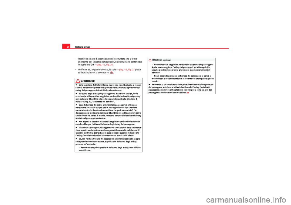 Seat Altea 2011  Manuale del proprietario (in Italian) Sistema airbag
46
– Inserire la chiave daccensione nellinterruttore che si trova allinterno del cassetto portaoggetti, quindi ruotarla portandola 
in posizione ON  ⇒ pag. 45, fig. 26 .
– Veri