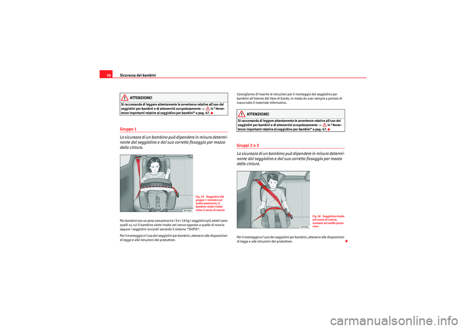 Seat Altea 2011  Manuale del proprietario (in Italian) Sicurezza dei bambini
50
ATTENZIONE!
Si raccomanda di leggere attentamente le avvertenze relative alluso dei 
seggiolini per bambini e di attenervisi scrupolosamente  ⇒ in “Avver-
tenze important