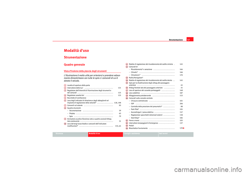 Seat Altea 2011  Manuale del proprietario (in Italian) Strumentazione57
Sicurezza
Modalità duso
Consigli e assistenza
Dati tecnici
Modalità dusoStrumentazioneQuadro generaleVista dinsieme della plancia degli strumenti 
Lillustrazione è molto utile 