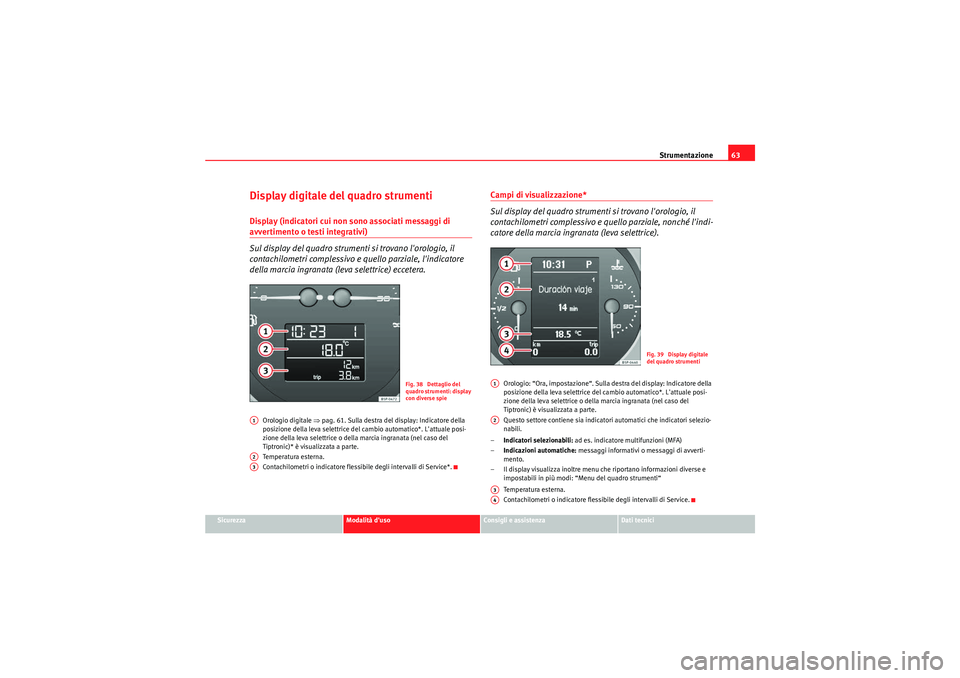 Seat Altea 2011  Manuale del proprietario (in Italian) Strumentazione63
Sicurezza
Modalità duso
Consigli e assistenza
Dati tecnici
Display digitale del quadro strumentiDisplay (indicatori cui non sono associati messaggi di avvertimento o testi integrati