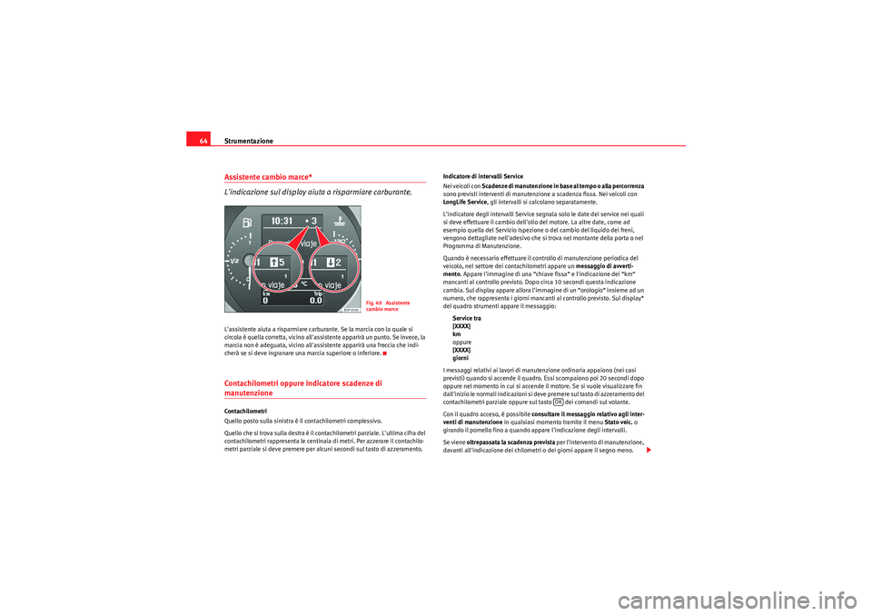 Seat Altea 2011  Manuale del proprietario (in Italian) Strumentazione
64Assistente cambio marce* 
Lindicazione sul display aiuta a risparmiare carburante.Lassistente aiuta a risparmiare carburante. Se la marcia con la quale si 
circola è quella corrett