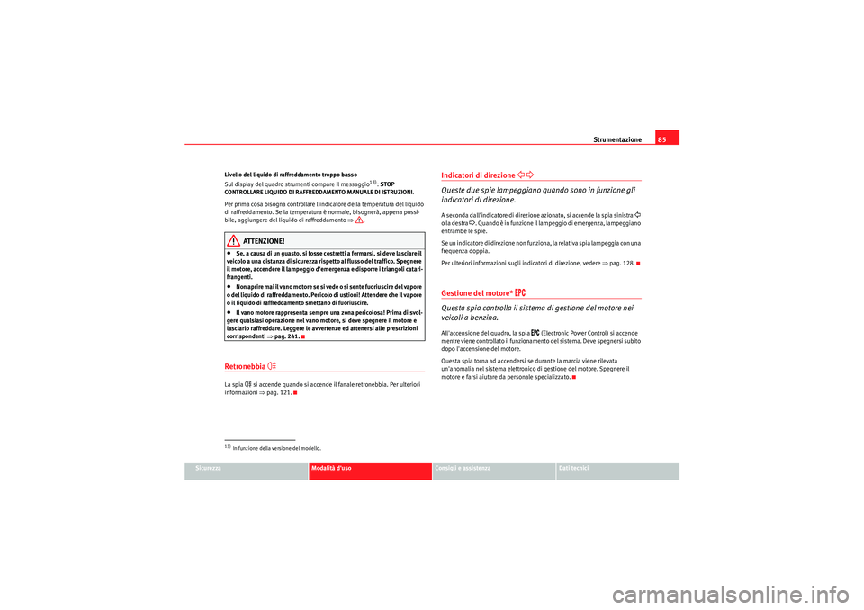 Seat Altea 2011  Manuale del proprietario (in Italian) Strumentazione85
Sicurezza
Modalità duso
Consigli e assistenza
Dati tecnici
Livello del liquido di raffreddamento troppo basso
Sul display del quadro strumenti compare il messaggio
13): 
STOP 
CONTR