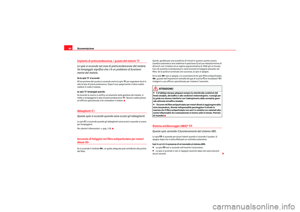 Seat Altea 2011  Manuale del proprietario (in Italian) Strumentazione
86Impianto di preincandescenza / guasto del motore 
�D 
La spia si accende nel caso di preincandescenza del motore. 
Se lampeggia significa che cè un problema di funziona-
mento del m