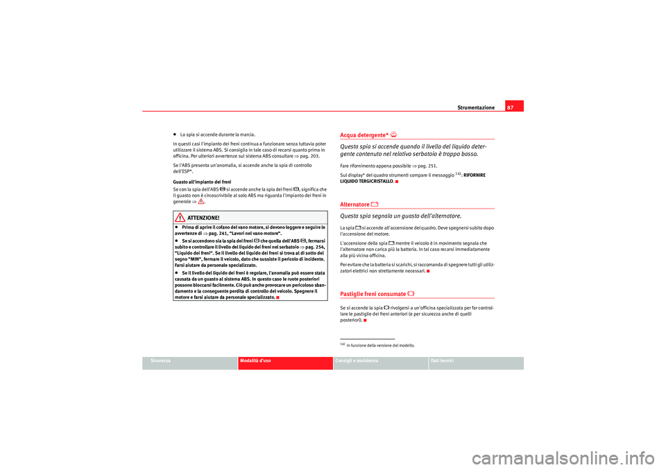 Seat Altea 2011  Manuale del proprietario (in Italian) Strumentazione87
Sicurezza
Modalità duso
Consigli e assistenza
Dati tecnici
•La spia si accende durante la marcia.
In questi casi limpianto dei freni continua a funzionare senza tuttavia poter 
u