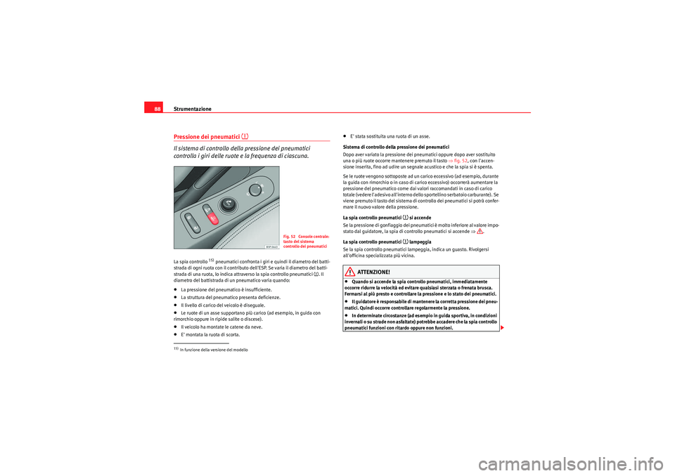 Seat Altea 2011  Manuale del proprietario (in Italian) Strumentazione
88Pressione dei pneumatici 
�~
Il sistema di controllo della pressione dei pneumatici 
controlla i giri delle ruote e la frequenza di ciascuna.La spia controllo 
15) pneumatici confront