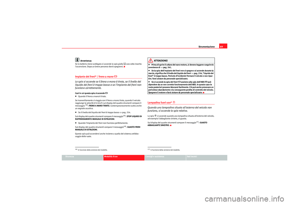 Seat Altea 2011  Manuale del proprietario (in Italian) Strumentazione89
Sicurezza
Modalità duso
Consigli e assistenza
Dati tecnici
Avvertenza
Se la batteria viene scollegata si accende la spia gialla 
�~ una volta inserita 
laccensione. Dopo un breve p