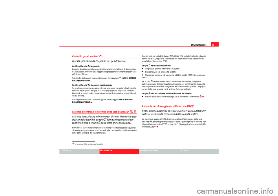 Seat Altea 2011  Manuale del proprietario (in Italian) Strumentazione91
Sicurezza
Modalità duso
Consigli e assistenza
Dati tecnici
Controllo gas di scarico* 
 
Questa spia controlla limpianto dei gas di scarico.
Casi in cui la spia 
 lampeggia
Qu