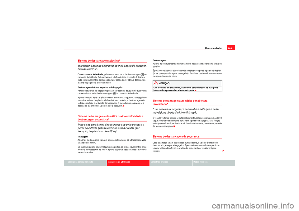 Seat Altea 2011 Manual do proprietário (in Portuguese) Abertura e fecho103
Segurança como prioridade
Instruções de Utilização
Conselhos práticos
Dados Técnicos
Sistema de destrancagem selectiva*
Este sistema permite destrancar apenas a porta do co Seat Altea 2011 Manual do proprietário (in Portuguese) Abertura e fecho103
Segurança como prioridade
Instruções de Utilização
Conselhos práticos
Dados Técnicos
Sistema de destrancagem selectiva*
Este sistema permite destrancar apenas a porta do co