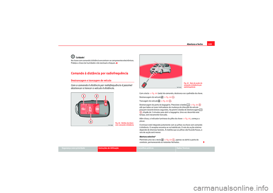 Seat Altea 2011 Manual do proprietário (in Portuguese) Abertura e fecho109
Segurança como prioridade
Instruções de Utilização
Conselhos práticos
Dados Técnicos
Cuidado!
Na chave com comando à distância encontram-se componentes electrónicos.
Pro Seat Altea 2011 Manual do proprietário (in Portuguese) Abertura e fecho109
Segurança como prioridade
Instruções de Utilização
Conselhos práticos
Dados Técnicos
Cuidado!
Na chave com comando à distância encontram-se componentes electrónicos.
Pro