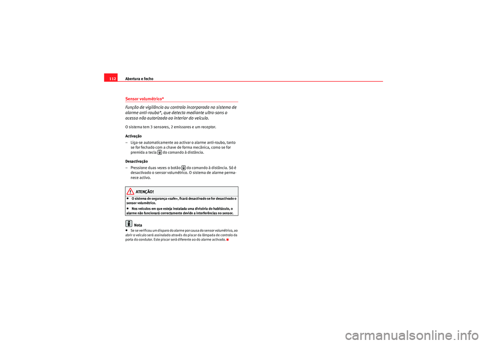 Seat Altea 2011  Manual do proprietário (in Portuguese)  Abertura e fecho
112Sensor volumétrico*
Função de vigilância ou controlo incorporada no sistema de 
alarme anti-roubo*, que detecta mediante ultra-sons o 
acesso não autorizado ao interior do ve