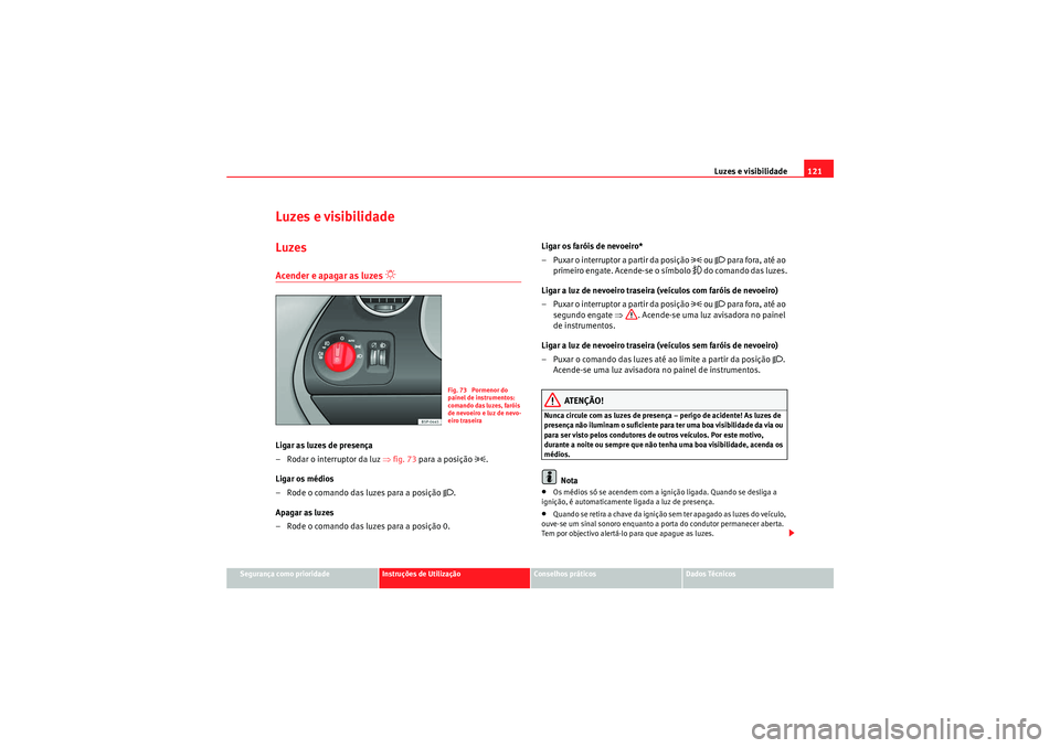 Seat Altea 2011  Manual do proprietário (in Portuguese)  Luzes e visibilidade121
Segurança como prioridade
Instruções de Utilização
Conselhos práticos
Dados Técnicos
Luzes e visibilidadeLuzesAcender e apagar as luzes 
�“ 
Ligar as luzes de presenç