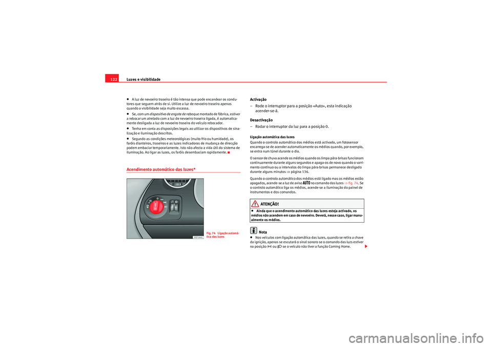 Seat Altea 2011  Manual do proprietário (in Portuguese)  Luzes e visibilidade
122•A luz de nevoeiro traseira é tão intensa que pode encandear os condu-
tores que seguem atrás de si. Utilize a luz de nevoeiro traseira apenas 
quando a visibilidade seja 