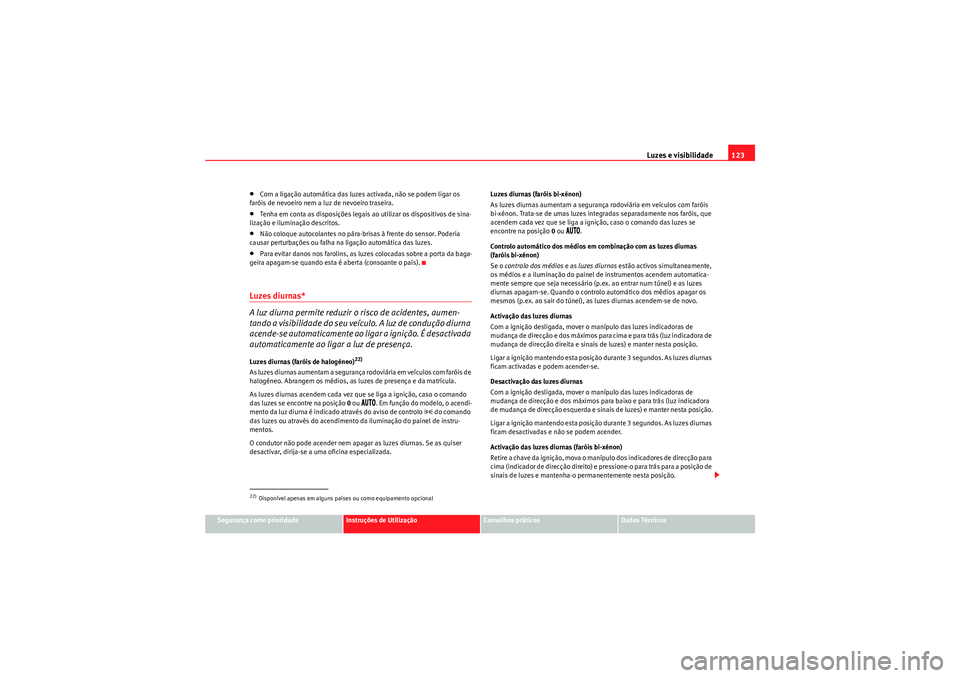 Seat Altea 2011  Manual do proprietário (in Portuguese)  Luzes e visibilidade123
Segurança como prioridade
Instruções de Utilização
Conselhos práticos
Dados Técnicos
•Com a ligação automática das luzes activada, não se podem ligar os 
faróis d