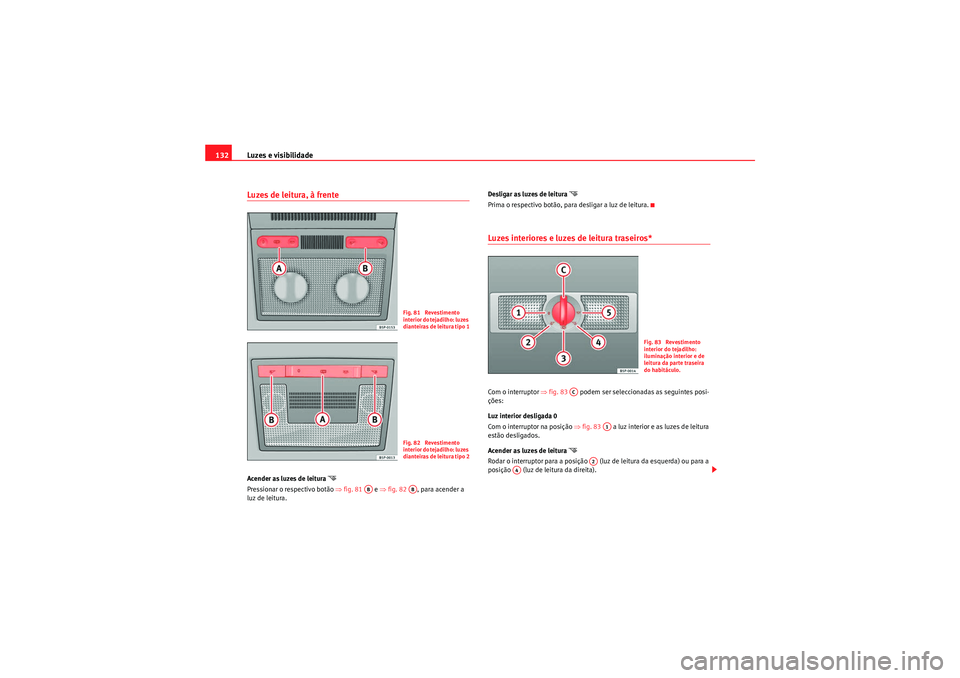 Seat Altea 2011  Manual do proprietário (in Portuguese)  Luzes e visibilidade
132Luzes de leitura, à frente Acender as luzes de leitura 
�
Pressionar o respectivo botão  ⇒fig. 81   e ⇒fig. 82   , para acender a 
luz de leitura. Desligar as luzes de l