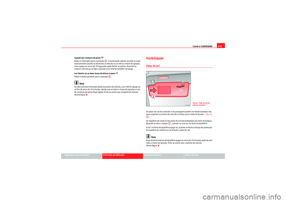 Seat Altea 2011  Manual do proprietário (in Portuguese)  Luzes e visibilidade133
Segurança como prioridade
Instruções de Utilização
Conselhos práticos
Dados Técnicos
Ligação por contacto da porta 
�o
Rodar o interruptor para a posição  . A ilumin