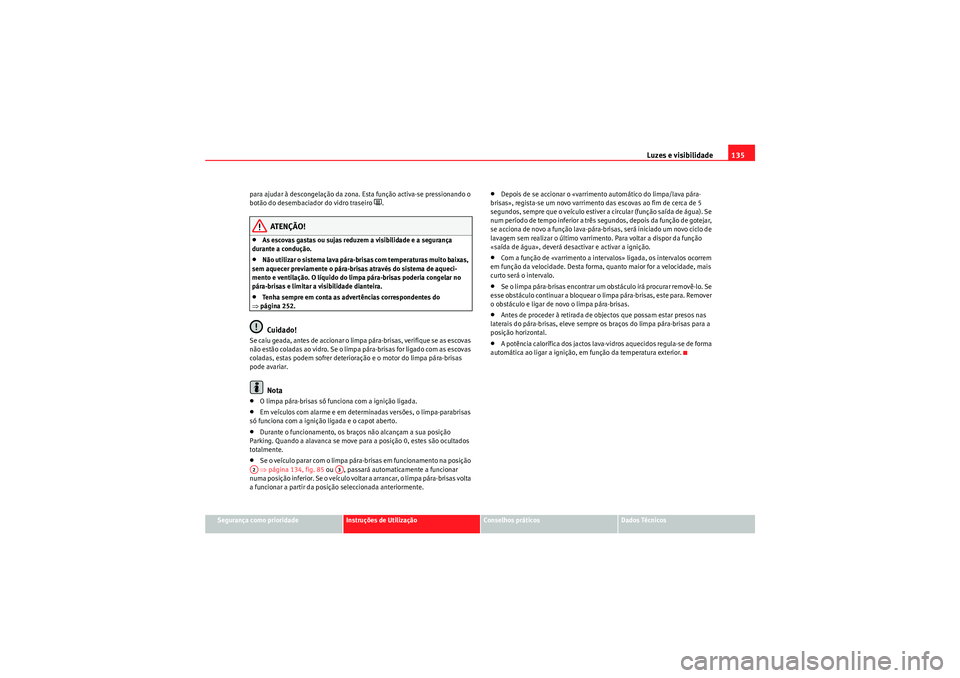 Seat Altea 2011  Manual do proprietário (in Portuguese)  Luzes e visibilidade135
Segurança como prioridade
Instruções de Utilização
Conselhos práticos
Dados Técnicos
para ajudar à descongelação da zona. Esta função activa-se pressionando o 
bot