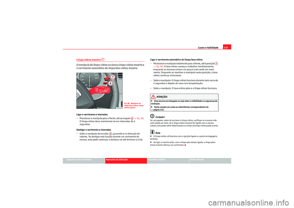 Seat Altea 2011  Manual do proprietário (in Portuguese)  Luzes e visibilidade137
Segurança como prioridade
Instruções de Utilização
Conselhos práticos
Dados Técnicos
Limpa-vidros traseiro 
�] 
O manípulo do limpa-vidros acciona o limpa-vidros trasei