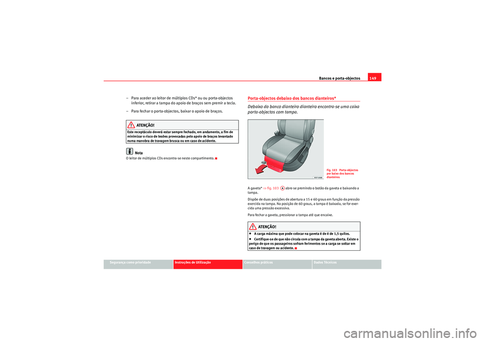 Seat Altea 2011 Manual do proprietário (in Portuguese) Bancos e porta-objectos149
Segurança como prioridade
Instruções de Utilização
Conselhos práticos
Dados Técnicos
– Para aceder ao leitor de múltiplos CDs* ou ou porta-objectos
inferior, reti Seat Altea 2011 Manual do proprietário (in Portuguese) Bancos e porta-objectos149
Segurança como prioridade
Instruções de Utilização
Conselhos práticos
Dados Técnicos
– Para aceder ao leitor de múltiplos CDs* ou ou porta-objectos
inferior, reti