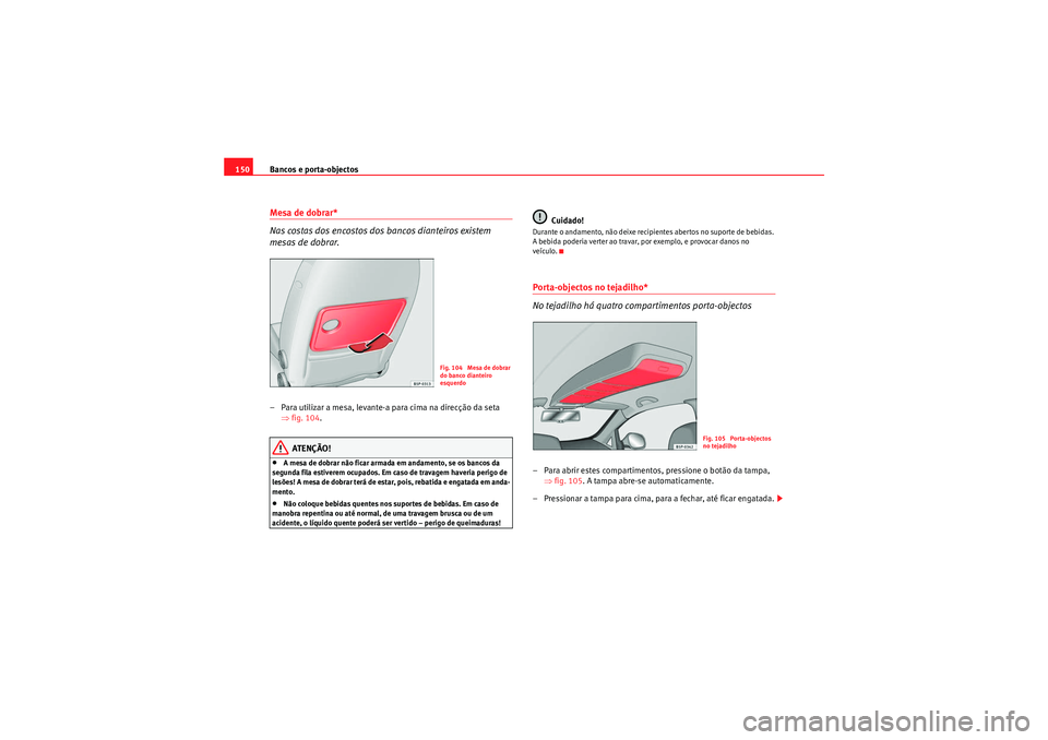 Seat Altea 2011 Manual do proprietário (in Portuguese) Bancos e porta-objectos
150Mesa de dobrar*
Nas costas dos encostos dos bancos dianteiros existem
mesas de dobrar.– Para utilizar a mesa, levante-a para cima na direcção da seta
⇒fig. 104 .
ATE Seat Altea 2011 Manual do proprietário (in Portuguese) Bancos e porta-objectos
150Mesa de dobrar*
Nas costas dos encostos dos bancos dianteiros existem
mesas de dobrar.– Para utilizar a mesa, levante-a para cima na direcção da seta
⇒fig. 104 .
ATE