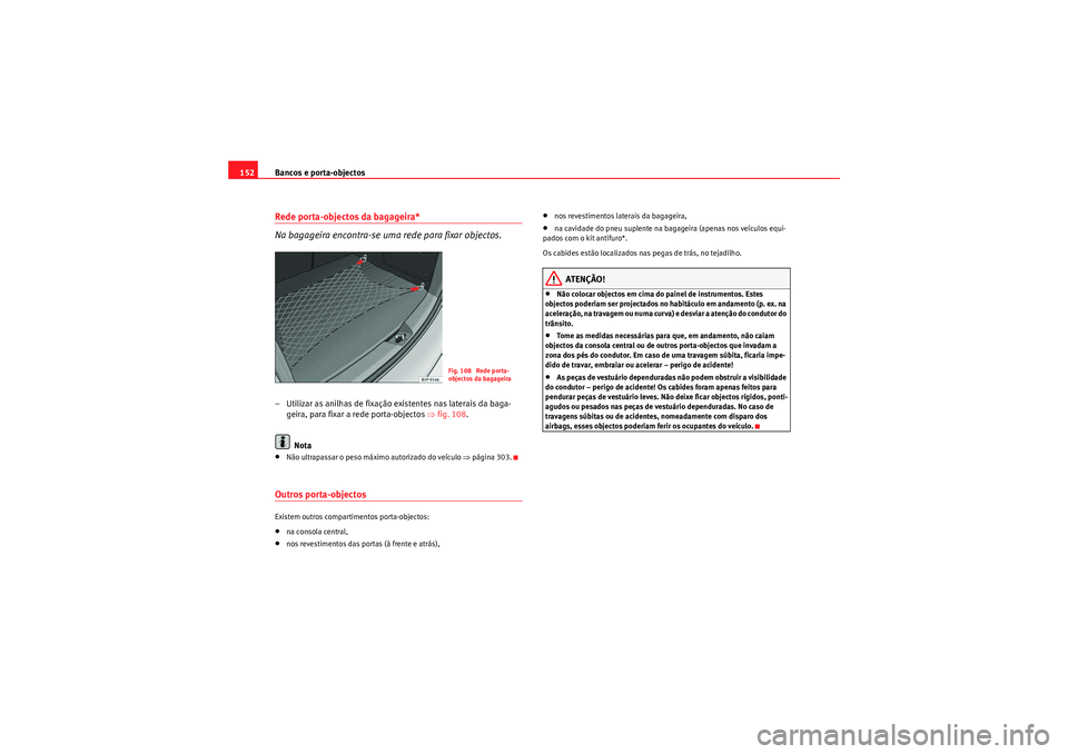 Seat Altea 2011 Manual do proprietário (in Portuguese) Bancos e porta-objectos
152Rede porta-objectos da bagageira*
Na bagageira encontra-se uma rede para fixar objectos.– Utilizar as anilhas de fixação existentes nas laterais da baga-
geira, para fix Seat Altea 2011 Manual do proprietário (in Portuguese) Bancos e porta-objectos
152Rede porta-objectos da bagageira*
Na bagageira encontra-se uma rede para fixar objectos.– Utilizar as anilhas de fixação existentes nas laterais da baga-
geira, para fix