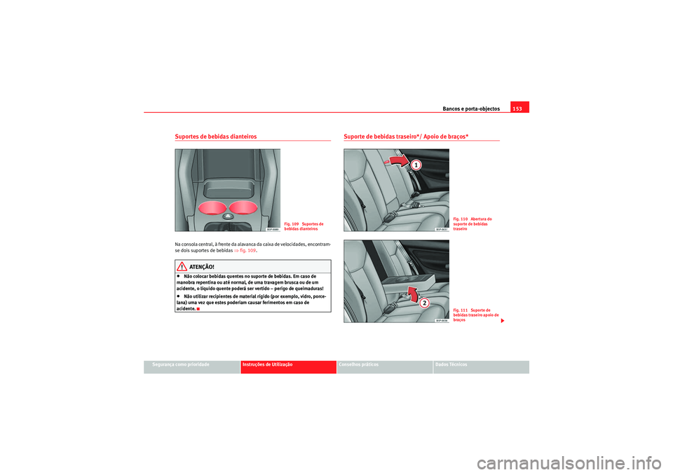 Seat Altea 2011 Manual do proprietário (in Portuguese) Bancos e porta-objectos153
Segurança como prioridade
Instruções de Utilização
Conselhos práticos
Dados Técnicos
Suportes de bebidas dianteirosNa consola central, à frente da alavanca da caixa Seat Altea 2011 Manual do proprietário (in Portuguese) Bancos e porta-objectos153
Segurança como prioridade
Instruções de Utilização
Conselhos práticos
Dados Técnicos
Suportes de bebidas dianteirosNa consola central, à frente da alavanca da caixa