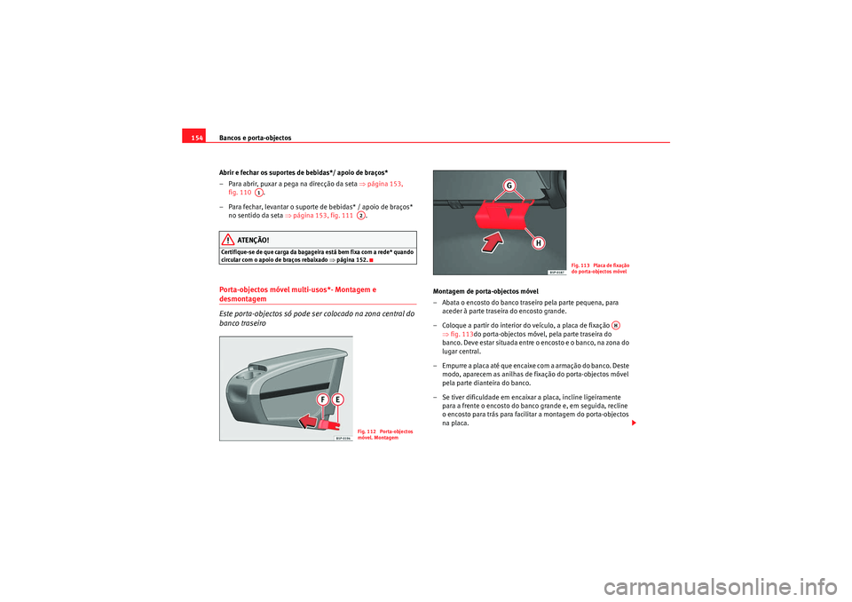 Seat Altea 2011 Manual do proprietário (in Portuguese) Bancos e porta-objectos
154
Abrir e fechar os suportes de bebidas*/ apoio de braços*
– Para abrir, puxar a pega na direcção da seta ⇒página 153,
fig. 110 .
– Para fechar, levantar o supo Seat Altea 2011 Manual do proprietário (in Portuguese) Bancos e porta-objectos
154
Abrir e fechar os suportes de bebidas*/ apoio de braços*
– Para abrir, puxar a pega na direcção da seta ⇒página 153,
fig. 110 .
– Para fechar, levantar o supo